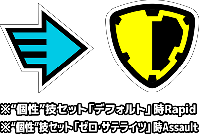 Rapid Assault  ※“個性”技セット「デフォルト」時Rapid ※“個性”技セット「ゼロ・サテライツ」時Assault